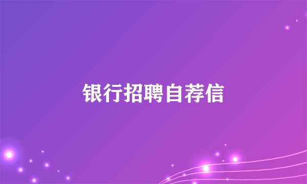 银行招聘自荐信