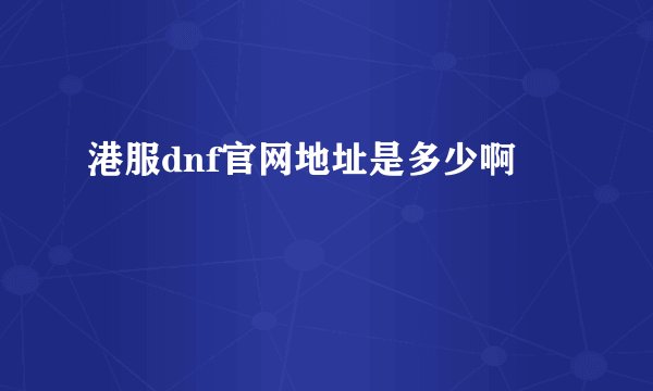 港服dnf官网地址是多少啊