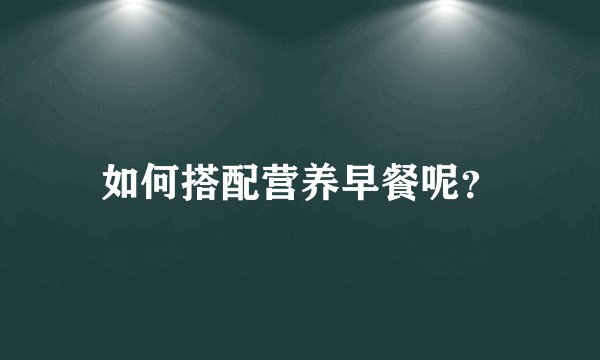 如何搭配营养早餐呢？