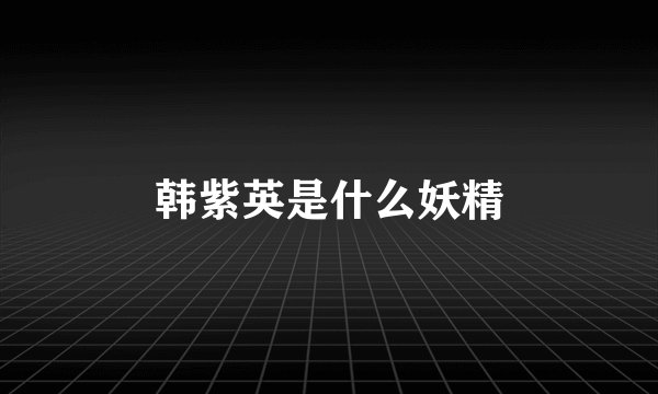 韩紫英是什么妖精