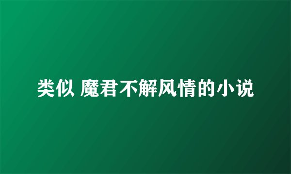 类似 魔君不解风情的小说
