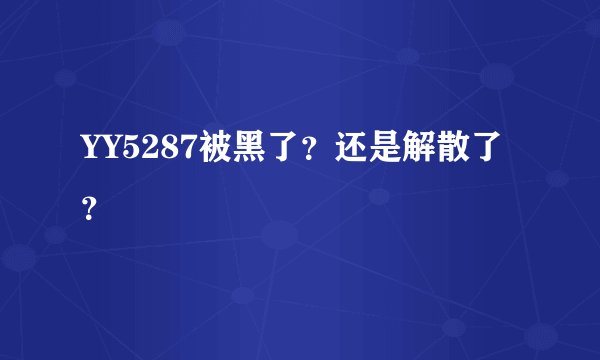 YY5287被黑了？还是解散了？