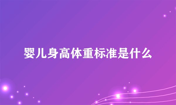 婴儿身高体重标准是什么