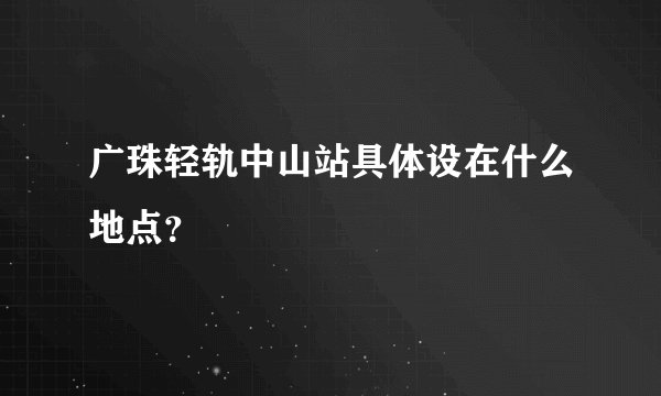 广珠轻轨中山站具体设在什么地点？
