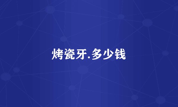烤瓷牙.多少钱