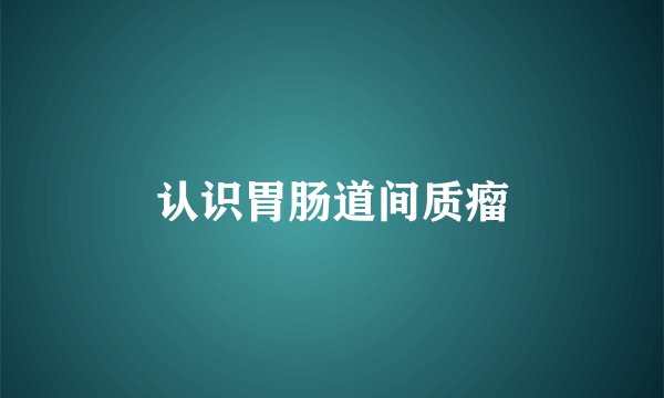 认识胃肠道间质瘤
