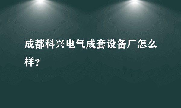 成都科兴电气成套设备厂怎么样？