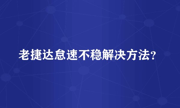 老捷达怠速不稳解决方法？