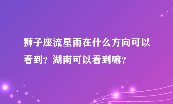 狮子座流星雨在什么方向可以看到？湖南可以看到嘛？