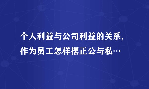 个人利益与公司利益的关系,作为员工怎样摆正公与私…