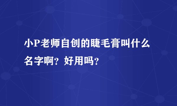 小P老师自创的睫毛膏叫什么名字啊？好用吗？