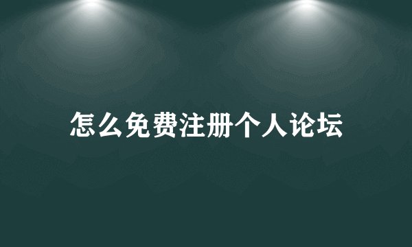 怎么免费注册个人论坛