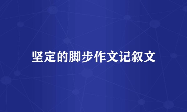坚定的脚步作文记叙文