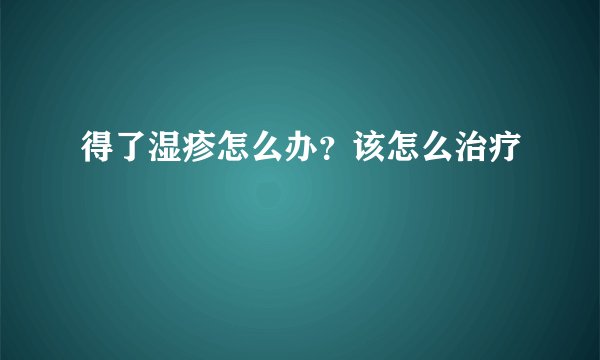得了湿疹怎么办？该怎么治疗