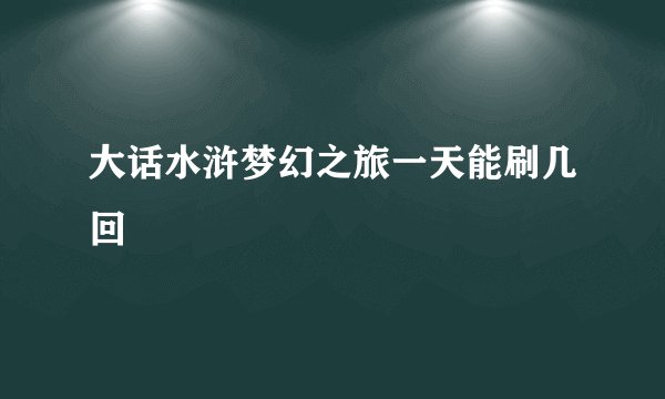 大话水浒梦幻之旅一天能刷几回