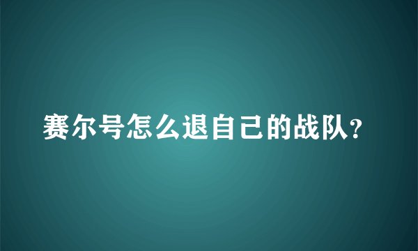 赛尔号怎么退自己的战队？