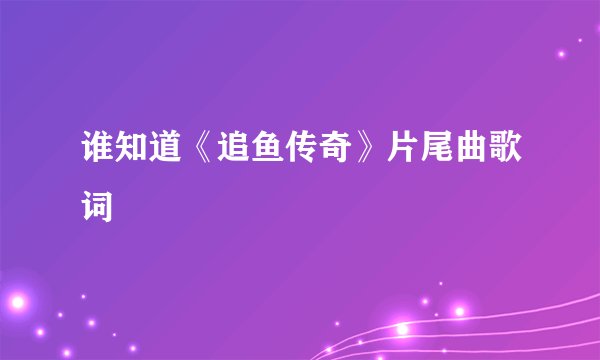 谁知道《追鱼传奇》片尾曲歌词