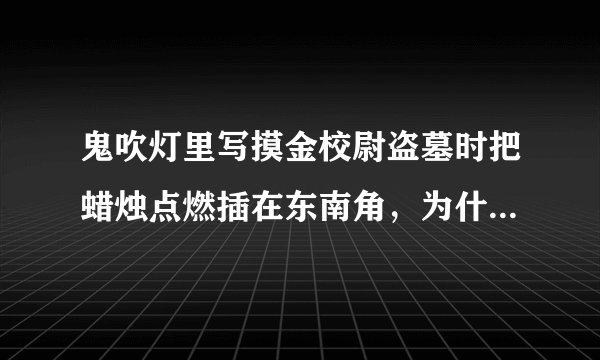 鬼吹灯里写摸金校尉盗墓时把蜡烛点燃插在东南角，为什么插在东南角？