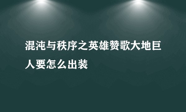 混沌与秩序之英雄赞歌大地巨人要怎么出装