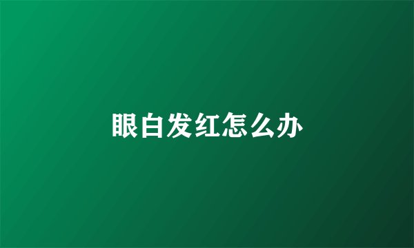 眼白发红怎么办