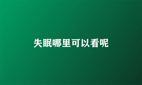 失眠哪里可以看呢
