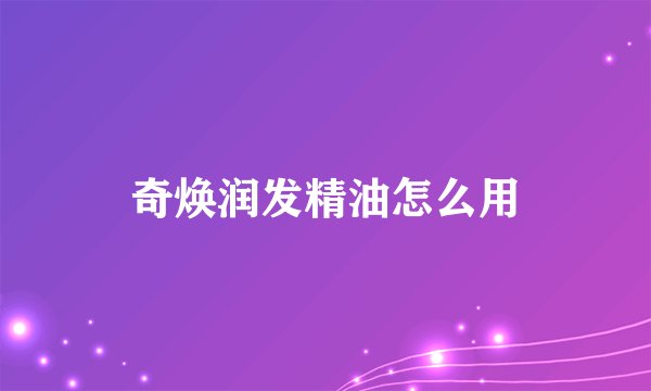 奇焕润发精油怎么用