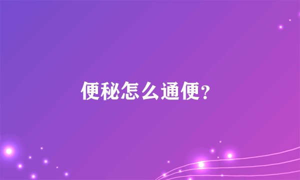 便秘怎么通便？