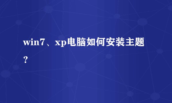 win7、xp电脑如何安装主题？