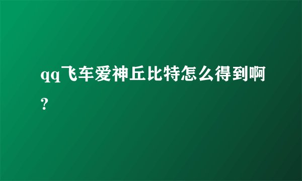 qq飞车爱神丘比特怎么得到啊?