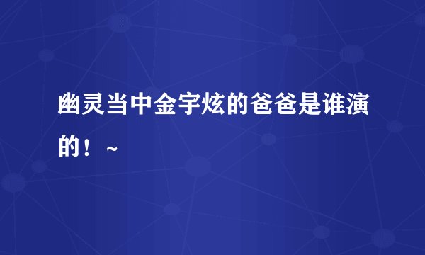 幽灵当中金宇炫的爸爸是谁演的！~