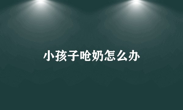 小孩子呛奶怎么办
