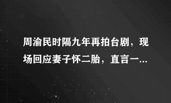 周渝民时隔九年再拍台剧，现场回应妻子怀二胎，直言一个都满足