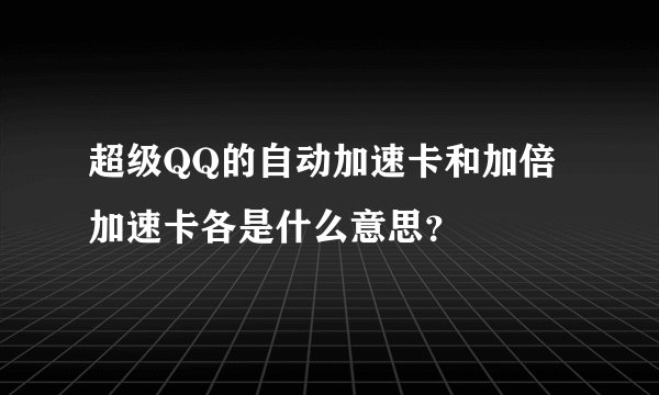 超级QQ的自动加速卡和加倍加速卡各是什么意思？