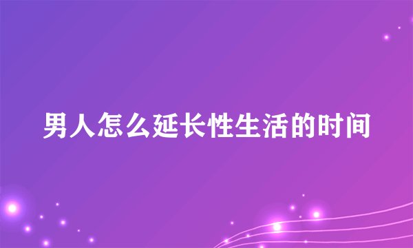 男人怎么延长性生活的时间