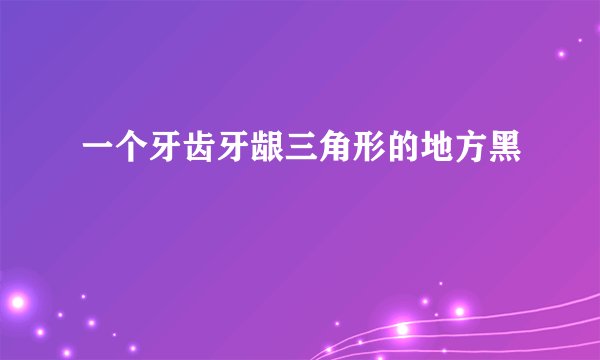 一个牙齿牙龈三角形的地方黑