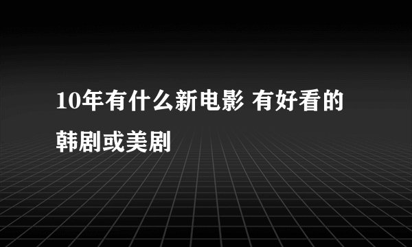 10年有什么新电影 有好看的韩剧或美剧