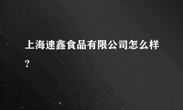 上海速鑫食品有限公司怎么样？