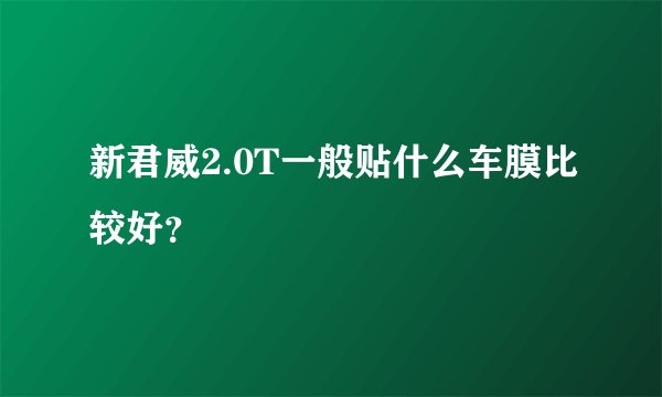 新君威2.0T一般贴什么车膜比较好？