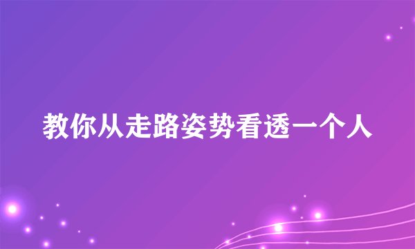 教你从走路姿势看透一个人