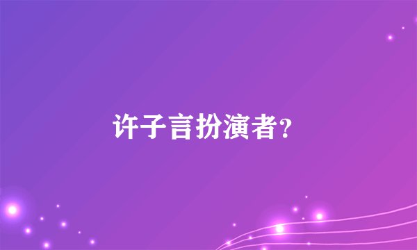 许子言扮演者？