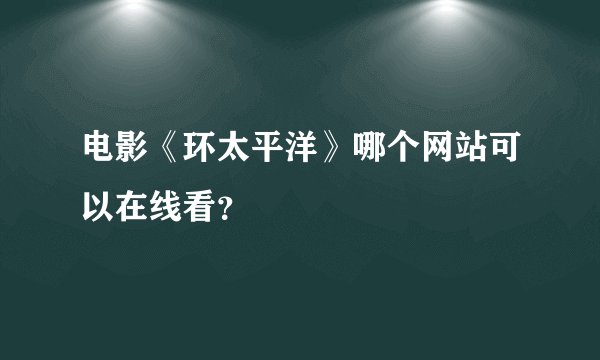 电影《环太平洋》哪个网站可以在线看？