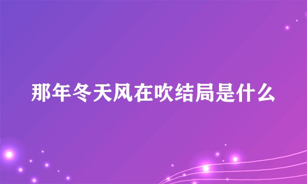 那年冬天风在吹结局是什么