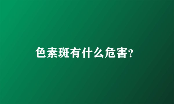 色素斑有什么危害？