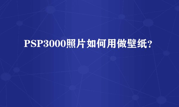 PSP3000照片如何用做壁纸？
