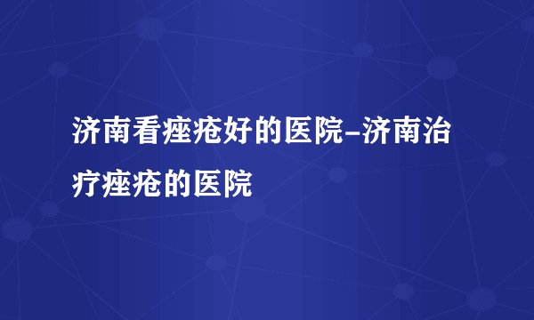济南看痤疮好的医院-济南治疗痤疮的医院