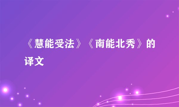 《慧能受法》《南能北秀》的译文