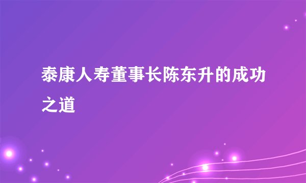 泰康人寿董事长陈东升的成功之道