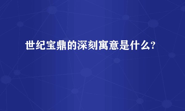 世纪宝鼎的深刻寓意是什么?