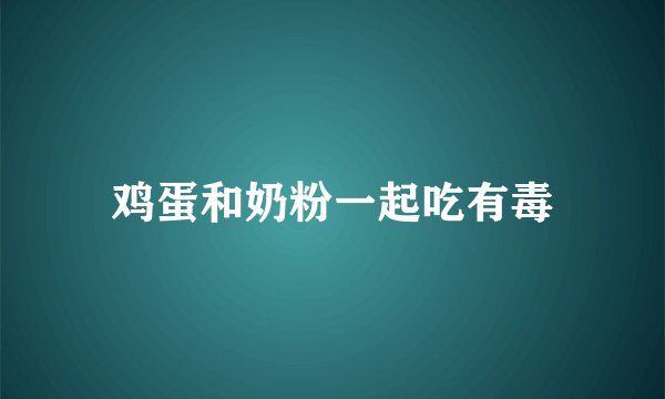 鸡蛋和奶粉一起吃有毒