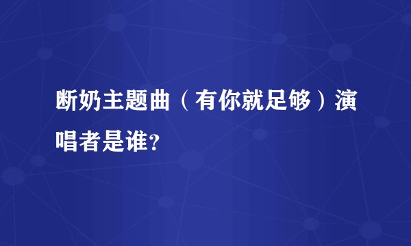断奶主题曲（有你就足够）演唱者是谁？